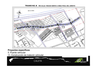 PROYECTO 9
                 TRAMO NO. 8 De calle Amado nervo a área final del arroyo
                         Turismo Sustentable
                         Turismo Sustentable



                                                                 5
                                                       11
                   5
                                                         11
                        11




Proyectos específicos
5. Puente vehicular
11. Construcción de malecón vehicular
 