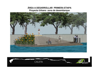 PROYECTO 9

ÁREATurismo Sustentable
     A DESARROLLAR PRIMERA ETAPA
 Proyecto Urbano zona de desembarque
 