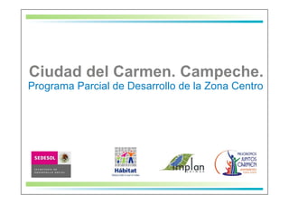 Ciudad del Carmen. Campeche.
Programa Parcial de Desarrollo de la Zona Centro
 