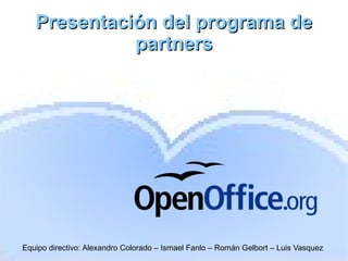 Presentación del programa de partners Equipo directivo: Alexandro Colorado – Ismael Fanlo – Román Gelbort – Luis Vasquez 