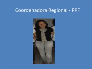 Coordenadora Regional - PPF
 