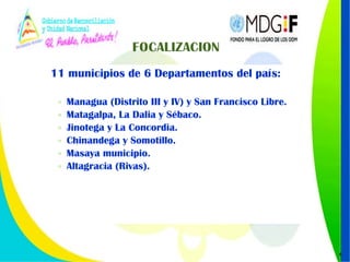 11 municipios de 6 Departamentos del país: Managua (Distrito III y IV) y San Francisco Libre.  Matagalpa, La Dalia y Sébaco.     Jinotega y La Concordia.   Chinandega y Somotillo.   Masaya municipio.  Altagracia (Rivas).  
