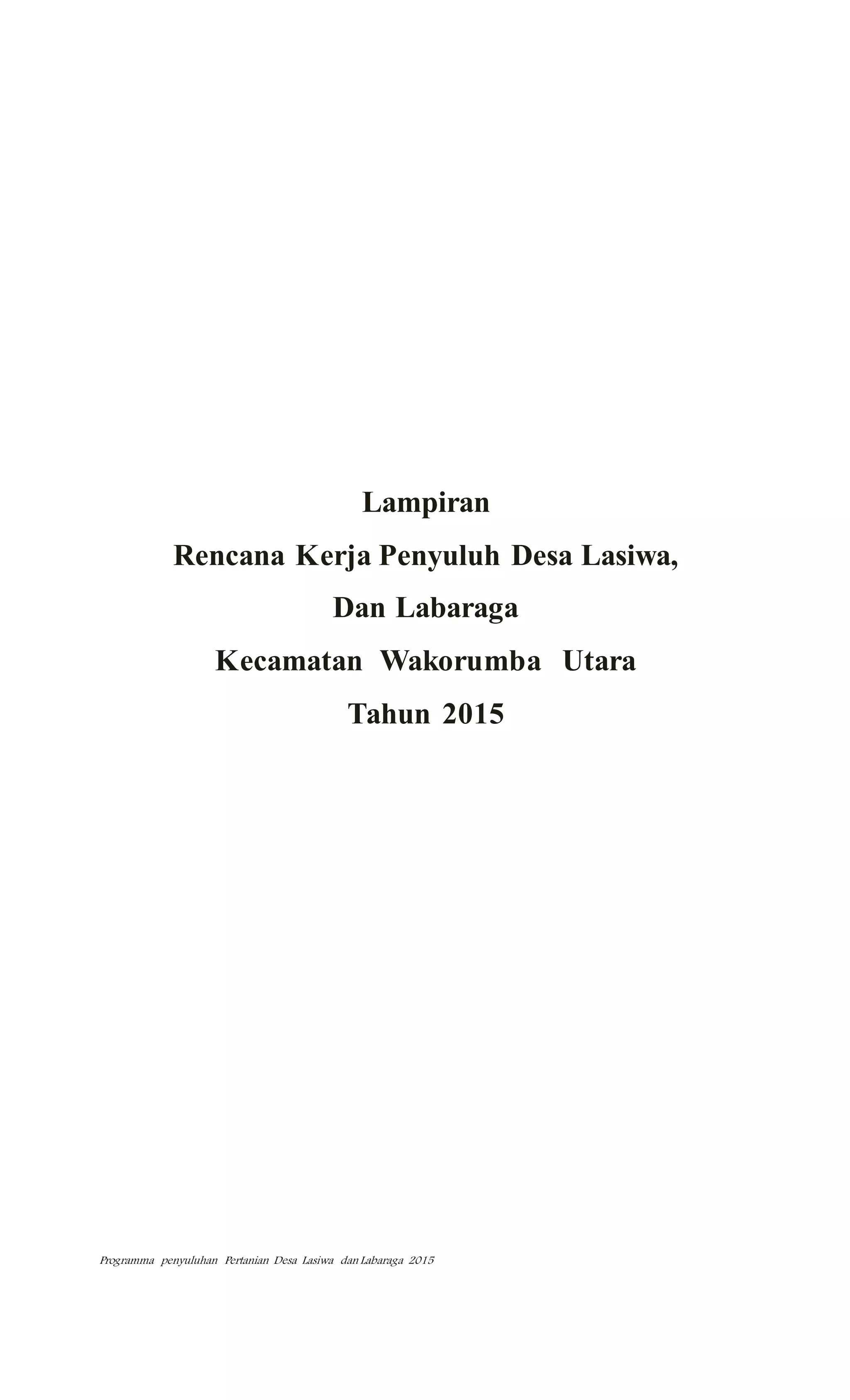 Programma penyuluhan Pertanian Desa Lasiwa dan Labaraga 2015
Lampiran
Rencana Kerja Penyuluh Desa Lasiwa,
Dan Labaraga
Kecamatan Wakorumba Utara
Tahun 2015
 