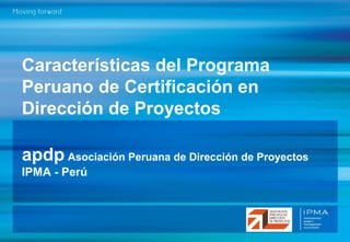 Características del Programa
Peruano de Certificación en
Dirección de Proyectos
apdp Asociación Peruana de Dirección de Proyectos
IPMA - Perú
 
