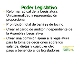Poder Legislativo <ul><li>Reforma radical de la Legislatura: Unicameralidad y representación proporcional   </li></ul><ul>...