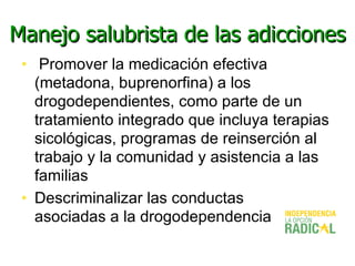 Manejo salubrista de las adicciones <ul><li>Promover la medicación efectiva (metadona, buprenorfina) a los drogodependient...