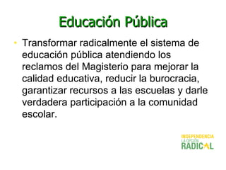 Educación Pública <ul><li>Transformar radicalmente el sistema de educación pública atendiendo los reclamos del Magisterio ...