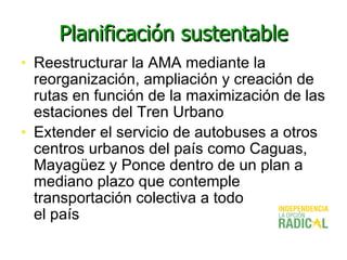 Planificación sustentable <ul><li>Reestructurar la AMA mediante la reorganización, ampliación y creación de rutas en funci...
