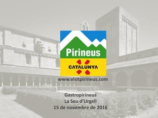 www.visitpirineus.com
1
Gastropirineus
La Seu d’Urgell
15 de novembre de 2016
 