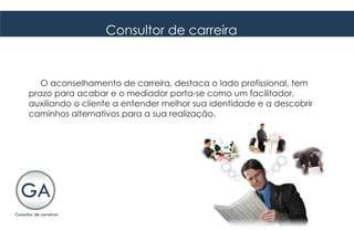 Consultor de carreira



   O aconselhamento de carreira, destaca o lado profissional, tem
prazo para acabar e o mediador porta-se como um facilitador,
auxiliando o cliente a entender melhor sua identidade e a descobrir
caminhos alternativos para a sua realização.
 