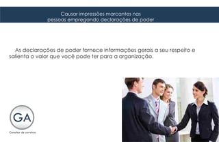 Causar impressões marcantes nas
              pessoas empregando declarações de poder




  As declarações de poder fornece informações gerais a seu respeito e
salienta o valor que você pode ter para a organização.
 