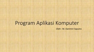 Program Aplikasi Komputer
Oleh : M. Dammiri Saputra
 