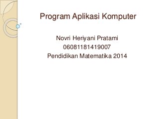 Program Aplikasi Komputer
Novri Heriyani Pratami
06081181419007
Pendidikan Matematika 2014
 