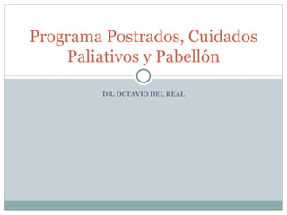 DR. OCTAVIO DEL REAL Programa Postrados, Cuidados Paliativos y Pabellón 
