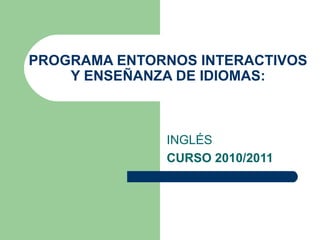 PROGRAMA ENTORNOS INTERACTIVOS Y ENSEÑANZA DE IDIOMAS: INGLÉS CURSO 2010/2011 