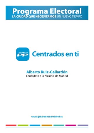 Programa Electoral
LA CIUDAD QUE NECESITAMOS UN NUEVO TIEMPO




        Alberto Ruiz-Gallardón
        Candidato a la Alcaldía de Madrid




            www.gallardonconmadrid.es
 