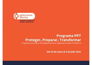 Programa PPT
Proteger, Preparar, Transformar
Programa para liderar estratégicamente tu organización ante el COVID-19
Del 25 de mayo al 6 de julio 2020
 