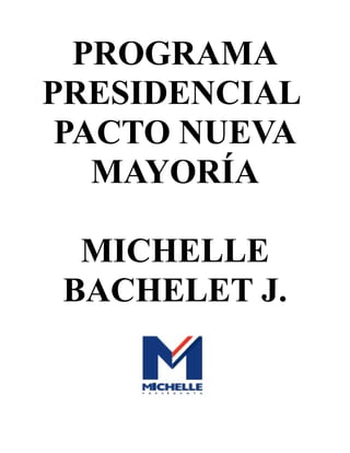 PROGRAMA
PRESIDENCIAL
PACTO NUEVA
MAYORÍA
MICHELLE
BACHELET J.

 
