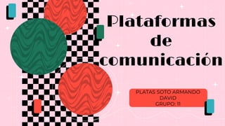 PLATAS SOTO ARMANDO
DAVID
GRUPO: 11
Plataformas
de
comunicación
 