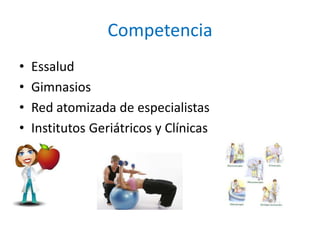 Competencia
• Essalud
• Gimnasios
• Red atomizada de especialistas
• Institutos Geriátricos y Clínicas
 