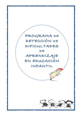 PROGRAMA DE
DETECCIÓN DE
DIFICULTADES
DE
APRENDIZAJE
EN EDUCACIÓN
INFANTIL
	
  
 