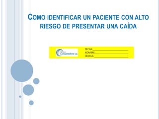 COMO IDENTIFICAR UN PACIENTE CON ALTO
RIESGO DE PRESENTAR UNA CAÍDA
 
