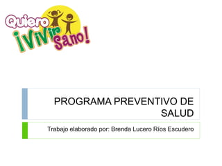 PROGRAMA PREVENTIVO DE
SALUD
Trabajo elaborado por: Brenda Lucero Ríos Escudero
 