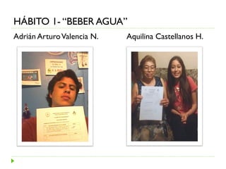HÁBITO 1- “BEBER AGUA”
Adrián ArturoValencia N. Aquilina Castellanos H.
 