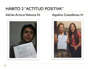 Adrián ArturoValencia N. Aquilina Castellanos H.
HÁBITO 2 “ACTITUD POSITIVA”
 