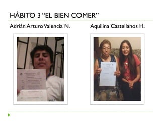 Adrián ArturoValencia N. Aquilina Castellanos H.
HÁBITO 3 “EL BIEN COMER”
 