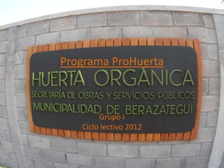Programa ProHuerta
Grupo I
Ciclo lectivo 2012
 