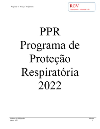 Programa de Proteção Respiratória
Período de elaboração Página.
março 2022 1
RGV
Equipamentos e Automação Ltda
PPR
Programa de
Proteção
Respiratória
2022
 