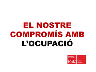 EL NOSTRE
COMPROMÍS AMB
L’OCUPACIÓ
 
