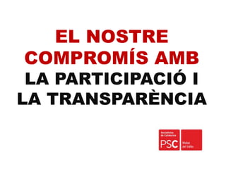 EL NOSTRE
COMPROMÍS AMB
LA PARTICIPACIÓ I
LA TRANSPARÈNCIA
 