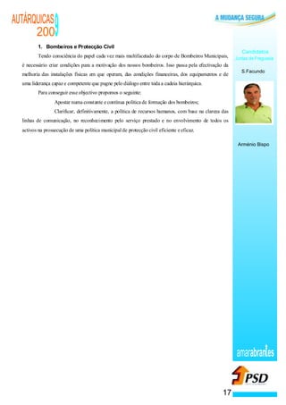 AUTÁRQUICAS
      200             9
          1. Bombeiros e Protecção Civil
                                                                                                                Candidatos
          Tendo consciência do papel cada vez mais multifacetado do corpo de Bombeiros Municipais,           Juntas de Freguesia
  é necessário criar condições para a motivação dos nossos bombeiros. Isso passa pela efectivação da
                                                                                                                S.Facundo
  melhoria das instalações físicas em que operam, das condições financeiras, dos equipamentos e de
  uma liderança capaz e competente que pugne pelo diálogo entre toda a cadeia hierárquica.
          Para conseguir esse objectivo propomos o seguinte:
                  ·   Apostar numa constante e contínua política de formação dos bombeiros;
              ·       Clarificar, definitivamente, a política de recursos humanos, com base na clareza das
  linhas de comunicação, no reconhecimento pelo serviço prestado e no envolvimento de todos os
  activos na prossecução de uma política municipal de protecção civil eficiente e eficaz.

                                                                                                              Arménio Bispo




                                                                                                             amarabran es


                                                                                                       17
 