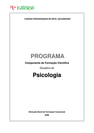 CURSOS PROFISSIONAIS DE NÍVEL SECUNDÁRIO




     PROGRAMA
Componente de Formação Científica

              Disciplina de


       Psicologia




   Direcção-Geral de Formação Vocacional
                   2006
 