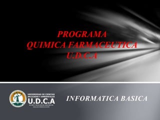 INFORMATICA BASICA
PROGRAMA
QUIMICA FARMACEUTICA
U.D.C.A
 