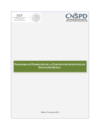 México, 31 de mayo de 2015
PROGRAMA DE PROMOCIÓN EN LA FUNCIÓN POR INCENTIVOS EN
EDUCACIÓN BÁSICA
 