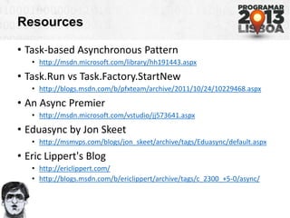 Resources
• Task-based Asynchronous Pattern
• http://msdn.microsoft.com/library/hh191443.aspx
• Task.Run vs Task.Factory.S...