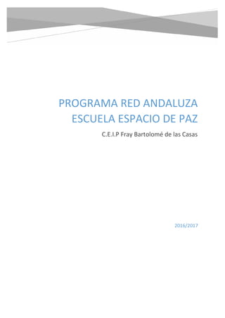 PROGRAMA RED ANDALUZA
ESCUELA ESPACIO DE PAZ
C.E.I.P Fray Bartolomé de las Casas
2016/2017
 