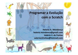 Programar a Evolução
       com o Scratch


           Helena A. Mendonça
  helena.mendonca@gmail.com
             Valéria V. de Freitas
   valeriamfreitas@hotmail.com
 