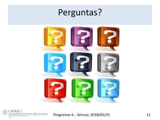 Programar é... brincar, 2018/05/25 11
Perguntas?
 
