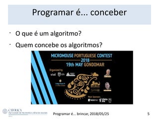 Programar é... conceber
5Programar é... brincar, 2018/05/25
•
O que é um algoritmo?
•
Quem concebe os algoritmos?
 