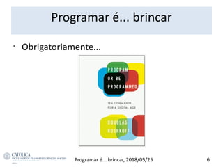 Programar é... brincar
6Programar é... brincar, 2018/05/25
•
Obrigatoriamente...
 
