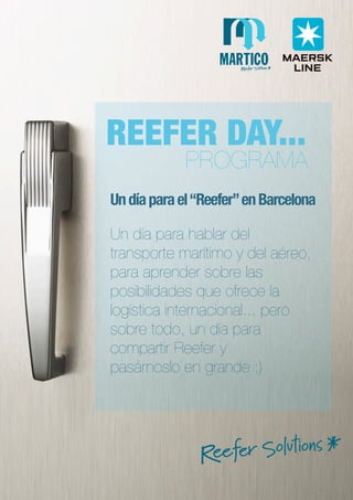REEFER DAY...
PROGRAMA
Undíaparael“Reefer”enBarcelona
Un día para hablar del
transporte marítimo y del aéreo,
para aprender sobre las
posibilidades que ofrece la
logística internacional... pero
sobre todo, un día para
compartir Reefer y
pasárnoslo en grande ;)
 