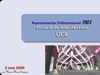 Representación Tridimensional   TRES
                           Escuela de Arquitectura
                                      UCR




  2 sem 2009
arq Mario Masis Segura
 
