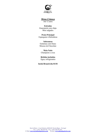 Menu Criança
                              Até 12 anos

                             Entradas
                        Guacamole com chips
                           Mini salgados

                         Prato Principal
                      Esparguete à Bolonhesa

                            Sobremesa
                        Gelatinas com frutas
                        Mousse de Chocolate

                            Meia Noite
                          Champomi e uvas

                          Bebidas incluídas
                          Água, refrigerantes

                      Inclui Brunch dia 01/01




        Rua de Baixo – Casa Pedralva, 8650-401 Vila do Bispo – Portugal
              Tel.: + (351) 282 639 342, - Fax: +(351) 282 639 158 –
E-Mail: reservas@aldeiadapedralva.com        Website: www.aldeiadapedralva.com
 