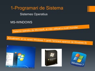 1-Programari de Sistema 
Sistemes Operatius 
MS-WINDOWS 
 