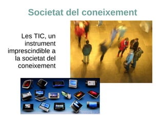 Societat del coneixement Les TIC, un instrument imprescindible a la societat del coneixement 