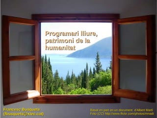 Programari lliure, patrimoni de la humanitat Francesc Busquets (fbusquets@xtec.cat) Basat en part en un document  d'Albert Martí Foto (CC)  http://www.flickr.com/photos/mnadi 